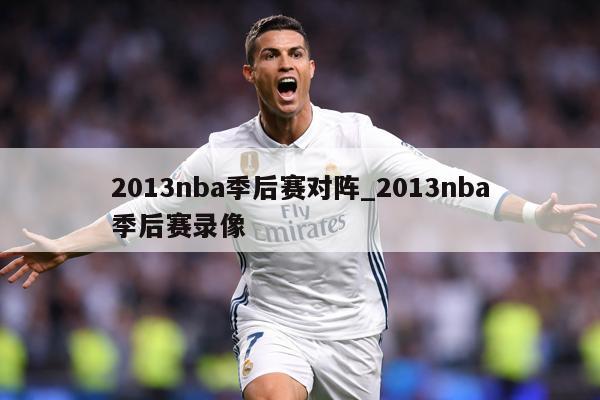 2013nba季后赛对阵_2013nba季后赛录像