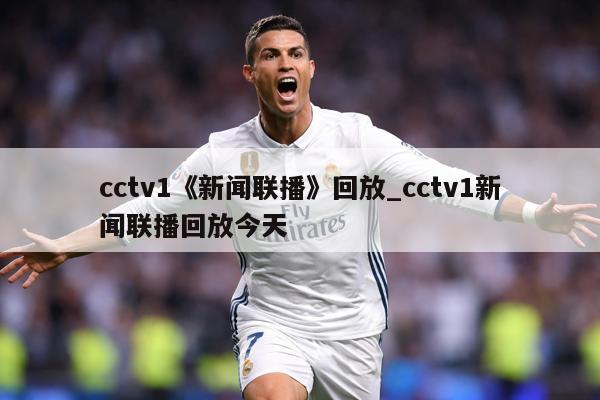 cctv1《新闻联播》回放_cctv1新闻联播回放今天