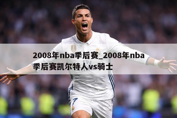 2008年nba季后赛_2008年nba季后赛凯尔特人vs骑士