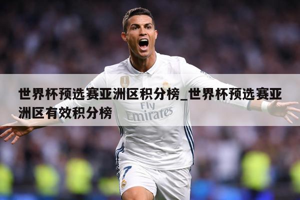 世界杯预选赛亚洲区积分榜_世界杯预选赛亚洲区有效积分榜