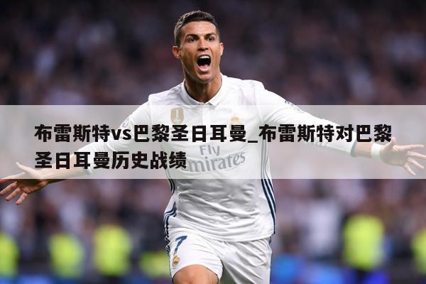 布雷斯特vs巴黎圣日耳曼_布雷斯特对巴黎圣日耳曼历史战绩