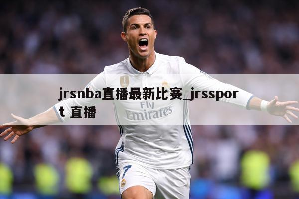 jrsnba直播最新比赛_jrssport 直播