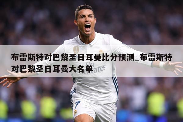 布雷斯特对巴黎圣日耳曼比分预测_布雷斯特对巴黎圣日耳曼大名单