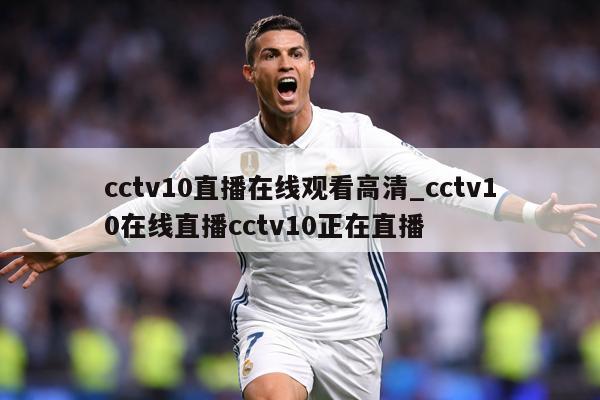 cctv10直播在线观看高清_cctv10在线直播cctv10正在直播