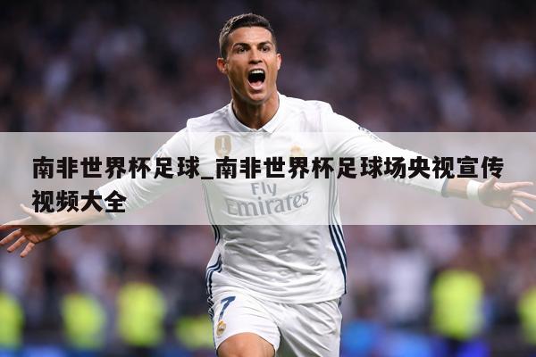 南非世界杯足球_南非世界杯足球场央视宣传视频大全