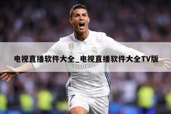 电视直播软件大全_电视直播软件大全TV版
