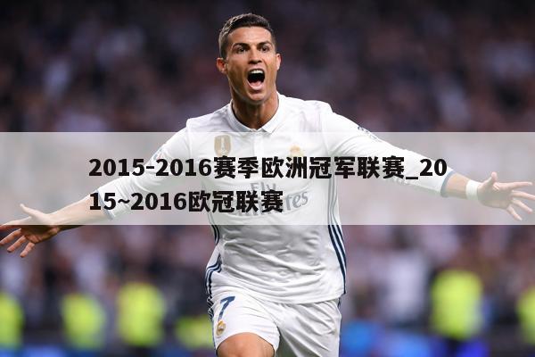 2015-2016赛季欧洲冠军联赛_2015~2016欧冠联赛
