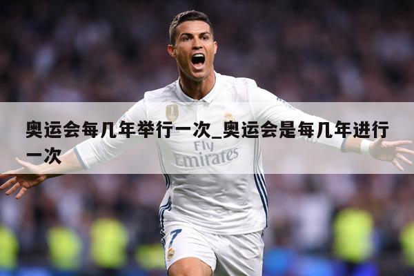 奥运会每几年举行一次_奥运会是每几年进行一次