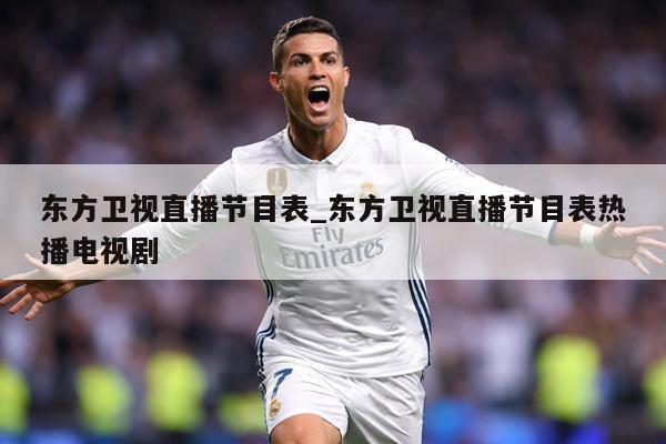 东方卫视直播节目表_东方卫视直播节目表热播电视剧