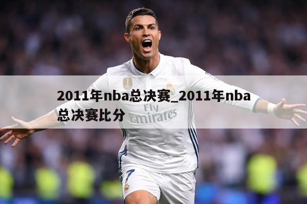 2011年nba总决赛_2011年nba总决赛比分