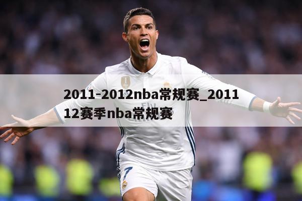 2011-2012nba常规赛_201112赛季nba常规赛