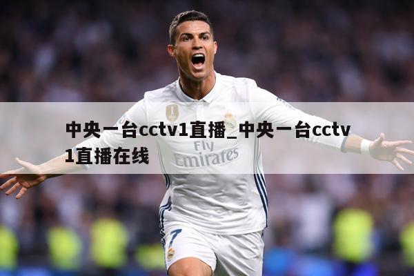 中央一台cctv1直播_中央一台cctv1直播在线