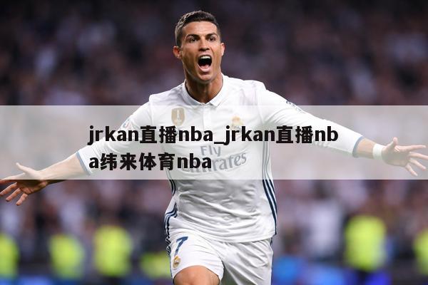 jrkan直播nba_jrkan直播nba纬来体育nba