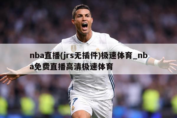 nba直播(jrs无插件)极速体育_nba免费直播高清极速体育