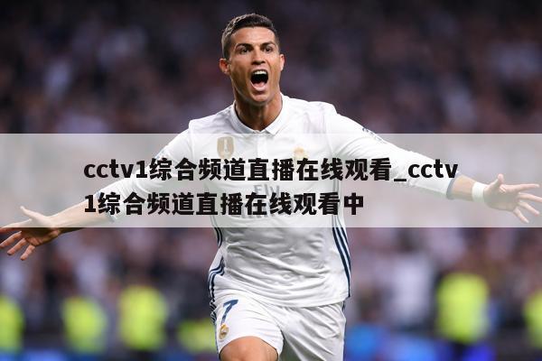 cctv1综合频道直播在线观看_cctv1综合频道直播在线观看中
