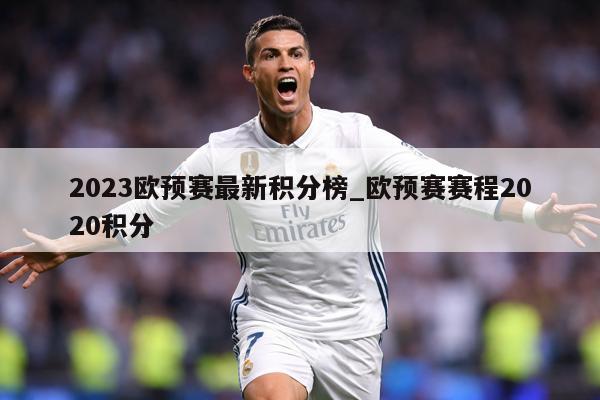 2023欧预赛最新积分榜_欧预赛赛程2020积分