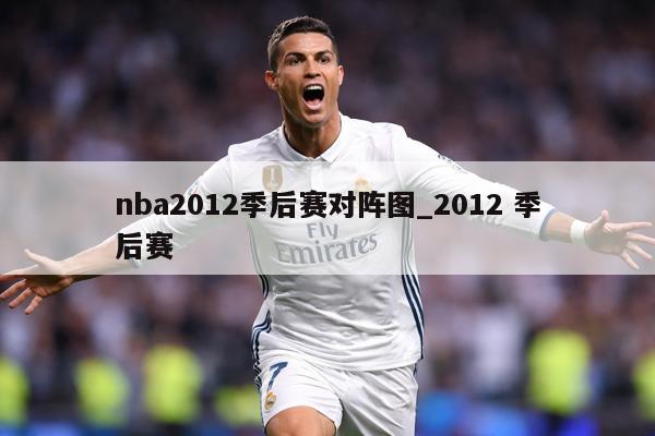 nba2012季后赛对阵图_2012 季后赛