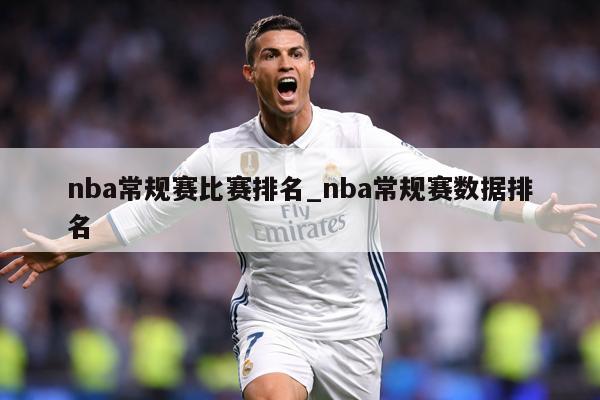 nba常规赛比赛排名_nba常规赛数据排名