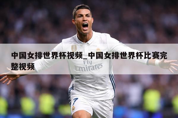 中国女排世界杯视频_中国女排世界杯比赛完整视频