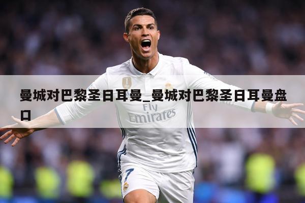 曼城对巴黎圣日耳曼_曼城对巴黎圣日耳曼盘口