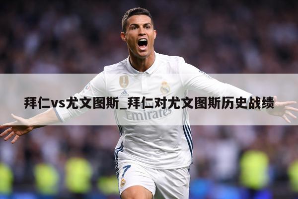 拜仁vs尤文图斯_拜仁对尤文图斯历史战绩