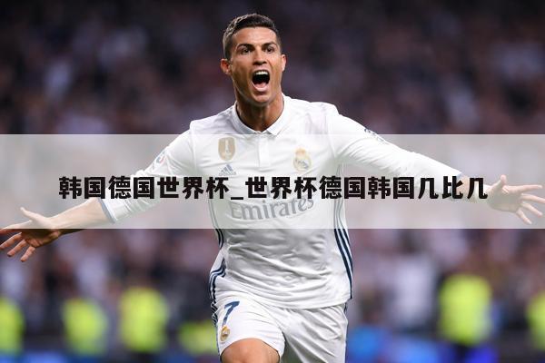 韩国德国世界杯_世界杯德国韩国几比几