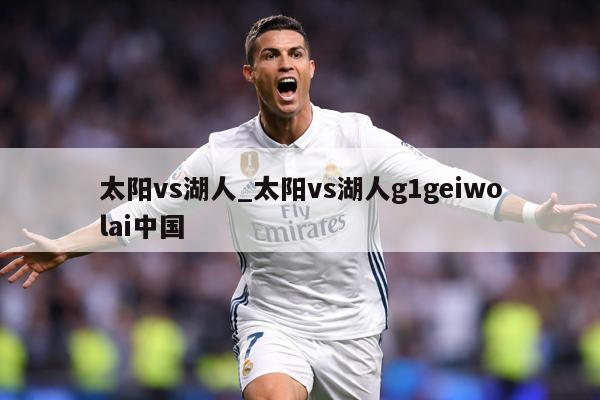太阳vs湖人_太阳vs湖人g1geiwolai中国