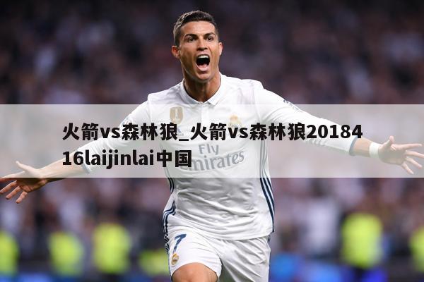 火箭vs森林狼_火箭vs森林狼2018416laijinlai中国