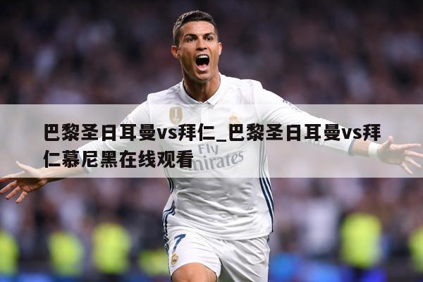 巴黎圣日耳曼vs拜仁_巴黎圣日耳曼vs拜仁慕尼黑在线观看