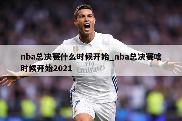 nba总决赛什么时候开始_nba总决赛啥时候开始2021