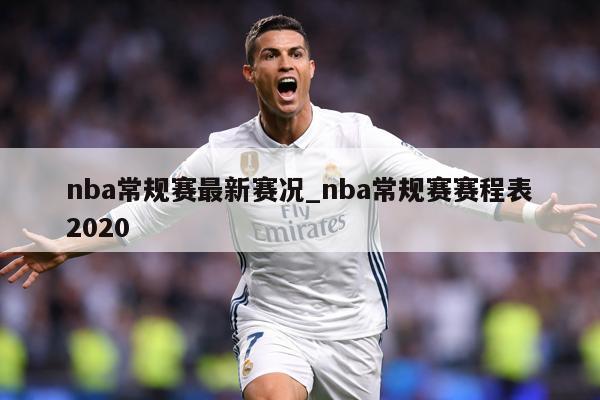 nba常规赛最新赛况_nba常规赛赛程表2020