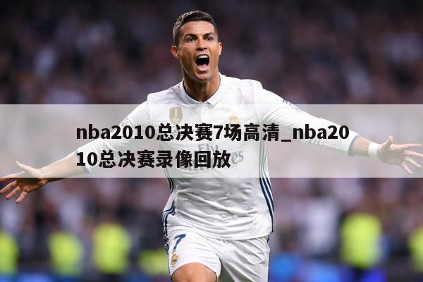 nba2010总决赛7场高清_nba2010总决赛录像回放