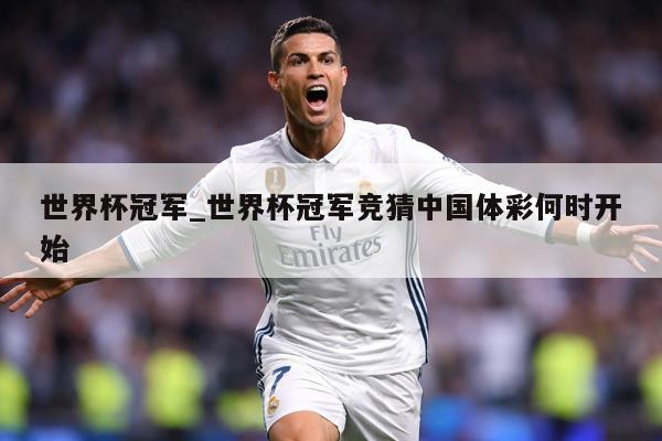 世界杯冠军_世界杯冠军竞猜中国体彩何时开始