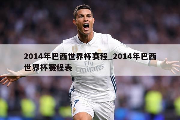 2014年巴西世界杯赛程_2014年巴西世界杯赛程表