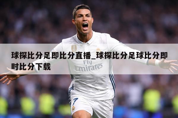 球探比分足即比分直播_球探比分足球比分即时比分下载