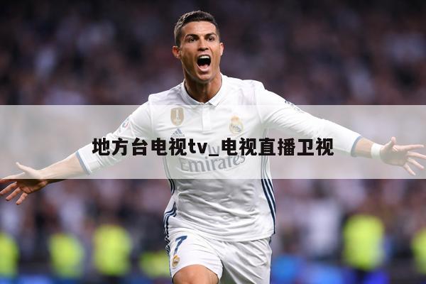 地方台电视tv_电视直播卫视