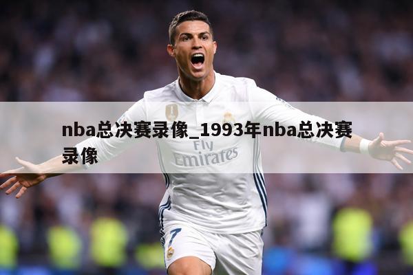 nba总决赛录像_1993年nba总决赛录像