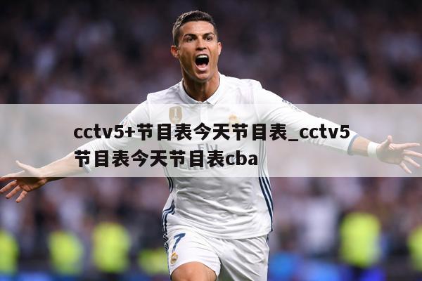 cctv5+节目表今天节目表_cctv5节目表今天节目表cba