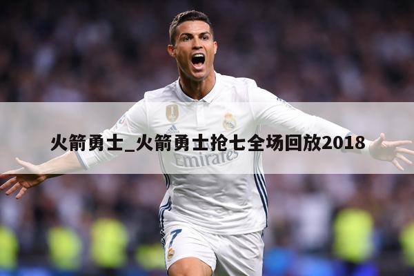 火箭勇士_火箭勇士抢七全场回放2018