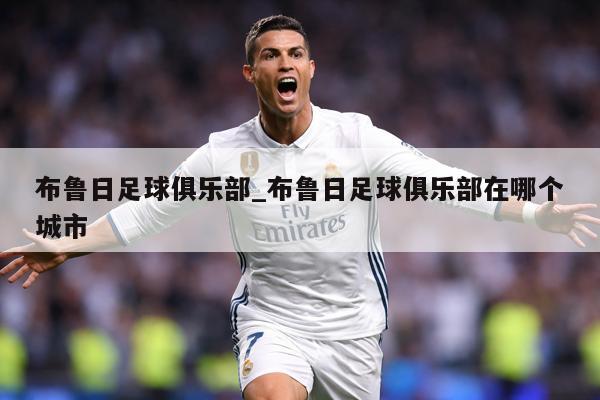 布鲁日足球俱乐部_布鲁日足球俱乐部在哪个城市