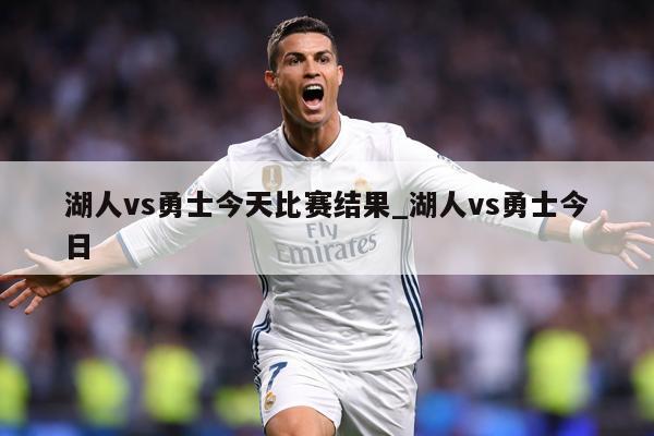 湖人vs勇士今天比赛结果_湖人vs勇士今日