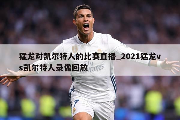 猛龙对凯尔特人的比赛直播_2021猛龙vs凯尔特人录像回放