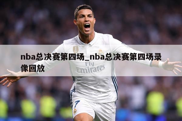 nba总决赛第四场_nba总决赛第四场录像回放