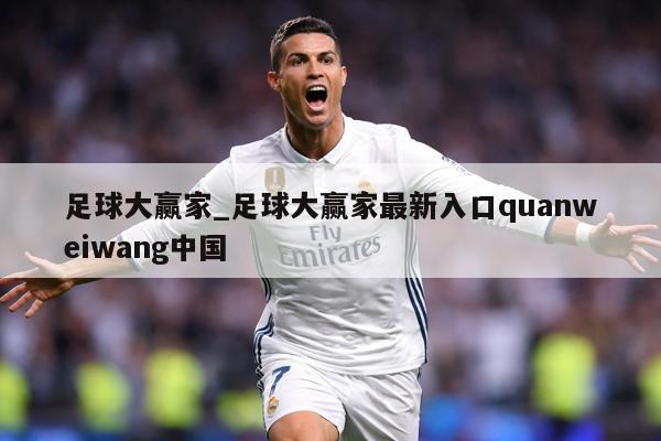 足球大赢家_足球大赢家最新入口quanweiwang中国