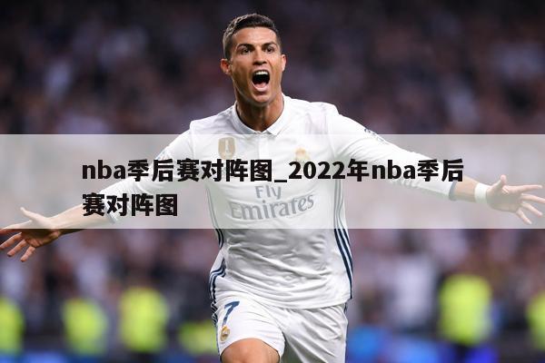 nba季后赛对阵图_2022年nba季后赛对阵图