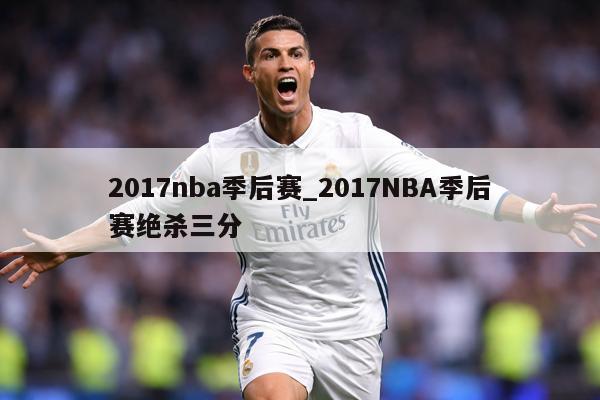 2017nba季后赛_2017NBA季后赛绝杀三分