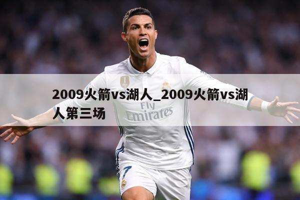 2009火箭vs湖人_2009火箭vs湖人第三场