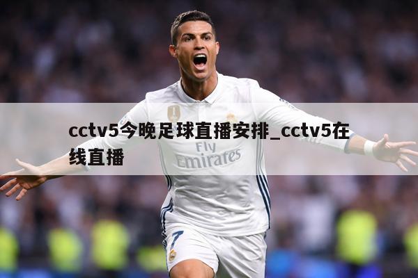 cctv5今晚足球直播安排_cctv5在线直播