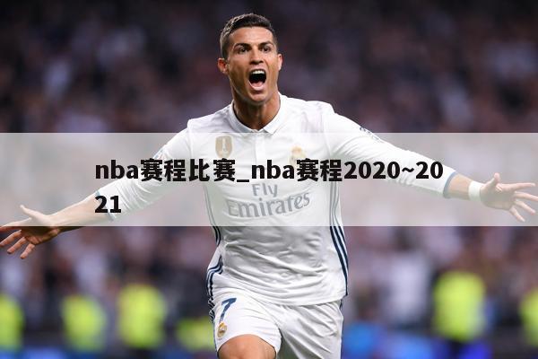 nba赛程比赛_nba赛程2020～2021