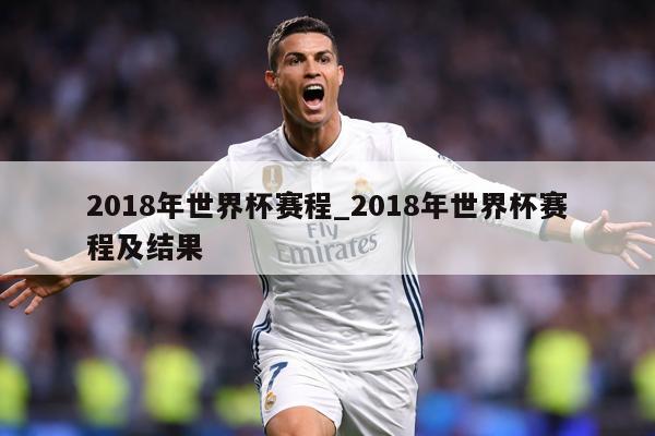 2018年世界杯赛程_2018年世界杯赛程及结果